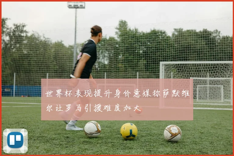 世界杯表现提升身价意媒称萨默维尔让罗马引援难度加大