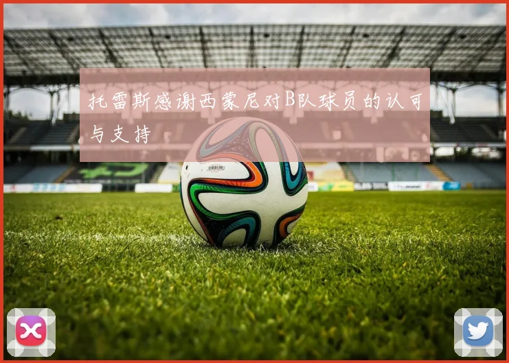 托雷斯感谢西蒙尼对B队球员的认可与支持