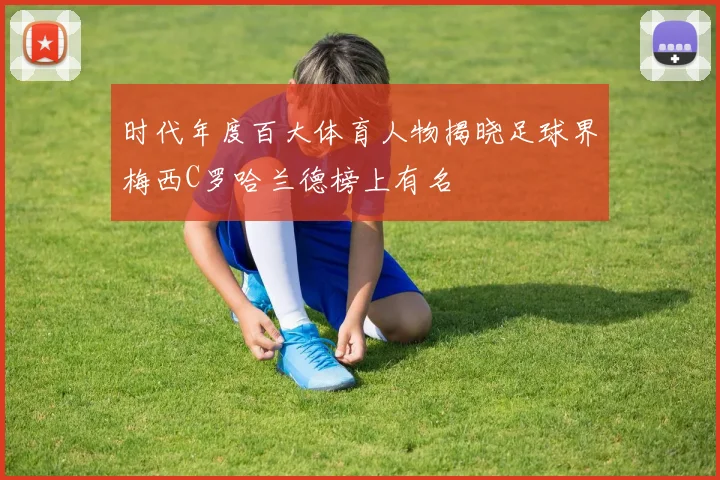 时代年度百大体育人物揭晓足球界梅西C罗哈兰德榜上有名