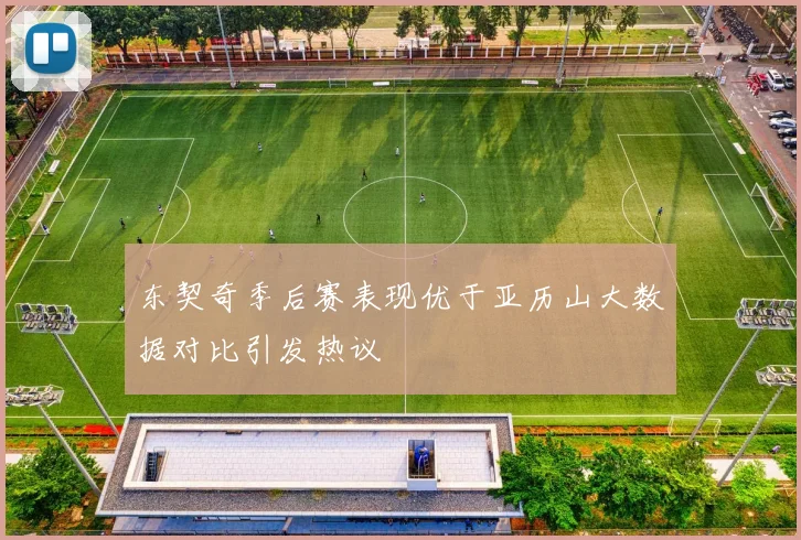 东契奇季后赛表现优于亚历山大数据对比引发热议