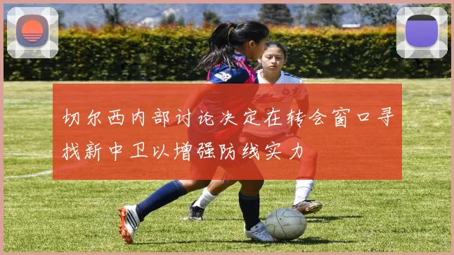 切尔西内部讨论决定在转会窗口寻找新中卫以增强防线实力