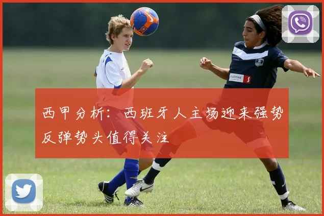 西甲分析：西班牙人主场迎来强势反弹势头值得关注